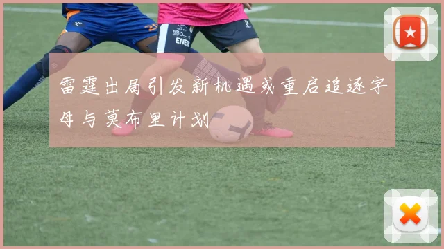 雷霆出局引发新机遇或重启追逐字母与莫布里计划