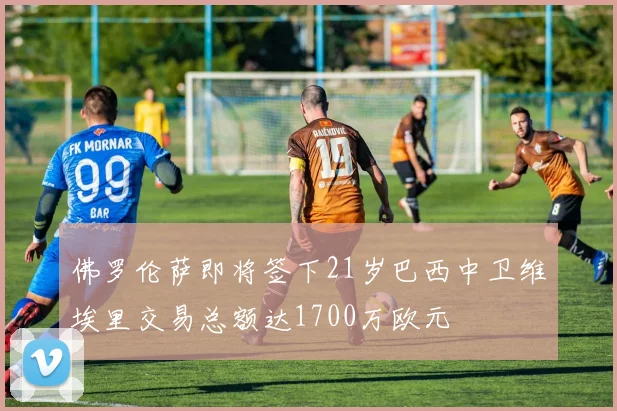 佛罗伦萨即将签下21岁巴西中卫维埃里交易总额达1700万欧元