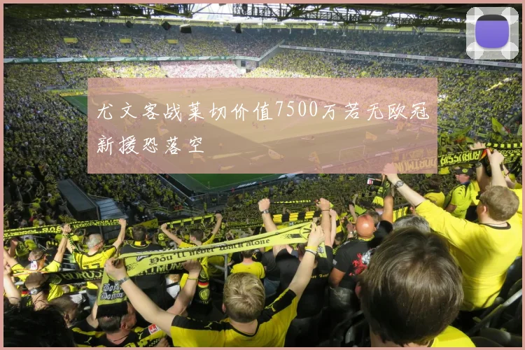 尤文客战莱切价值7500万若无欧冠新援恐落空