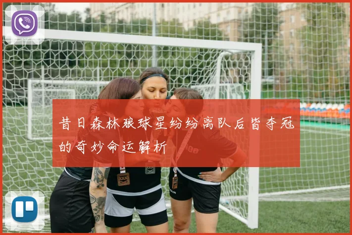 昔日森林狼球星纷纷离队后皆夺冠的奇妙命运解析