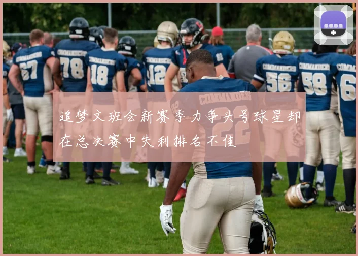 追梦文班会新赛季力争头号球星却在总决赛中失利排名不佳