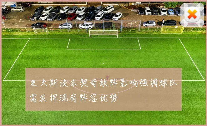 里夫斯谈东契奇缺阵影响强调球队需发挥现有阵容优势