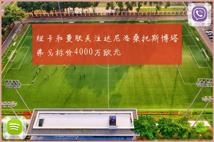 纽卡和曼联关注达尼洛桑托斯博塔弗戈标价4000万欧元
