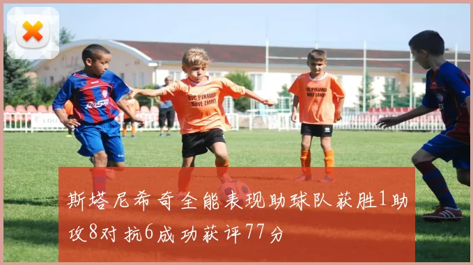 斯塔尼希奇全能表现助球队获胜1助攻8对抗6成功获评77分