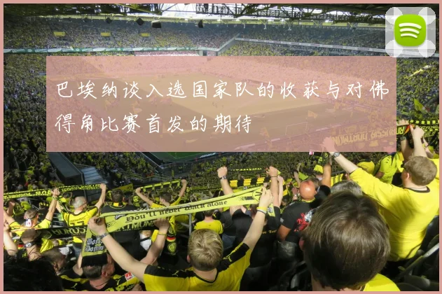 巴埃纳谈入选国家队的收获与对佛得角比赛首发的期待