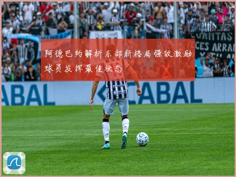 阿德巴约解析东部新格局强敌激励球员发挥最佳状态