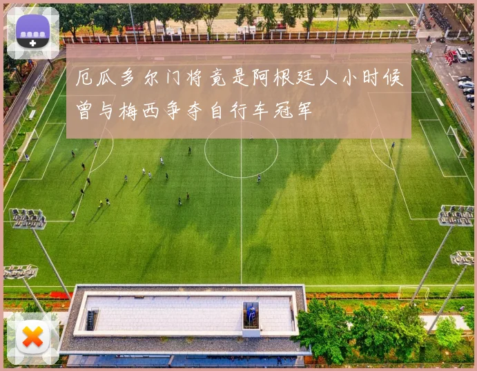 厄瓜多尔门将竟是阿根廷人小时候曾与梅西争夺自行车冠军