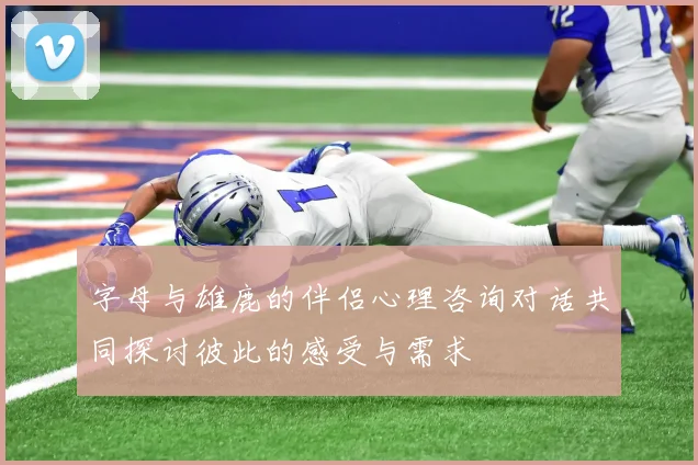 字母与雄鹿的伴侣心理咨询对话共同探讨彼此的感受与需求