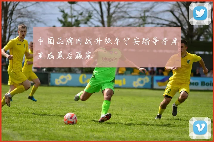 中国品牌内战升级李宁安踏争夺库里成最后赢家
