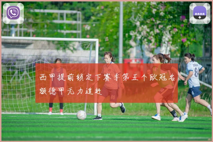 西甲提前锁定下赛季第五个欧冠名额德甲无力追赶