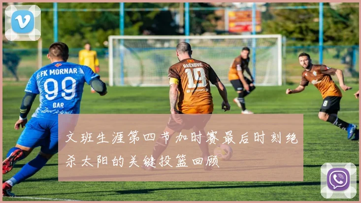 文班生涯第四节加时赛最后时刻绝杀太阳的关键投篮回顾