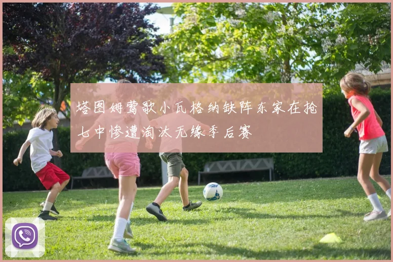 塔图姆莺歌小瓦格纳缺阵东家在抢七中惨遭淘汰无缘季后赛