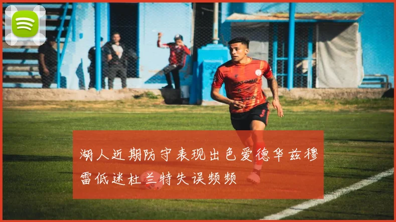 湖人近期防守表现出色爱德华兹穆雷低迷杜兰特失误频频